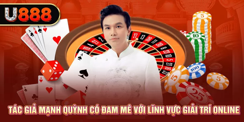 Tác giả Mạnh Quỳnh có đam mê với lĩnh vực giải trí online