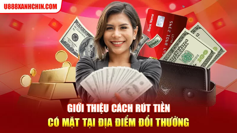 Giới thiệu cách rút tiền có mặt tại địa điểm đổi thưởng