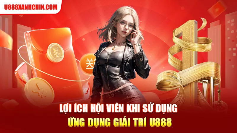 Lợi ích hội viên khi sử dụng ứng dụng giải trí U888