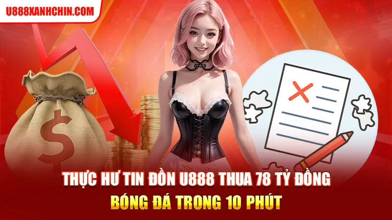 Thực Hư Nhà Cái U888 Thua Chung Kèo Cá Độ Bóng 78 Tỷ Đồng Trong 10 Phút?