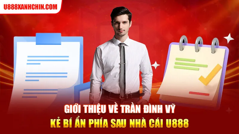 Giới thiệu về Trần Đình Vỹ - Kẻ bí ẩn phía sau nhà cái U888